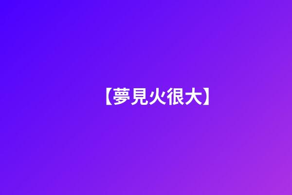 【夢見火很大】