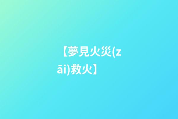 【夢見火災(zāi)救火】