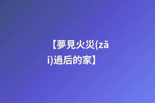 【夢見火災(zāi)過后的家】