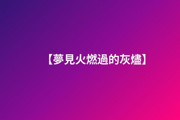 【夢見火燃過的灰燼】