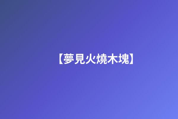 【夢見火燒木塊】