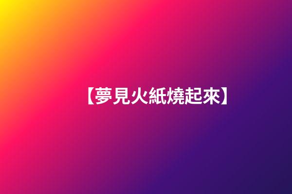 【夢見火紙燒起來】