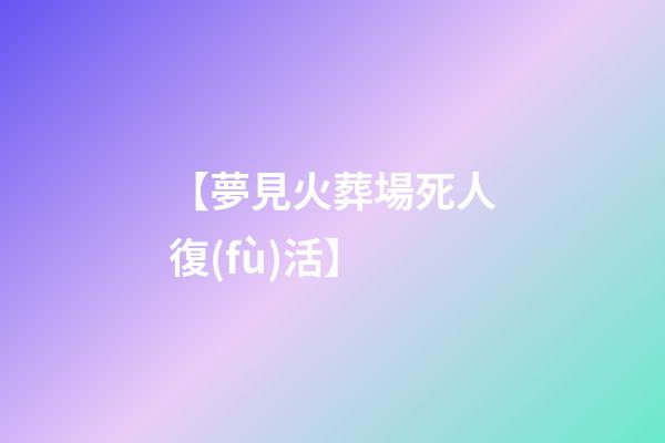 【夢見火葬場死人復(fù)活】