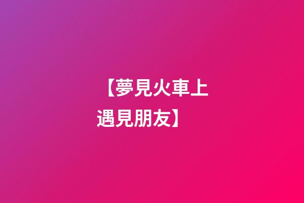 【夢見火車上遇見朋友】