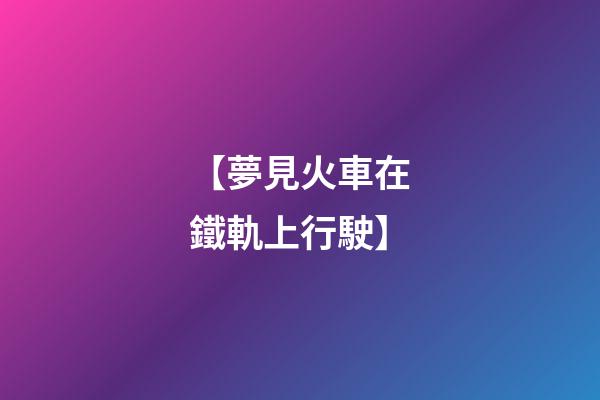 【夢見火車在鐵軌上行駛】