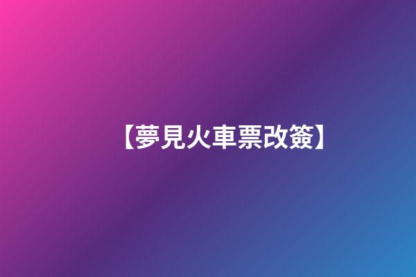 【夢見火車票改簽】