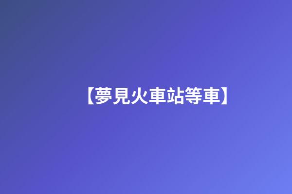 【夢見火車站等車】