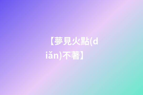 【夢見火點(diǎn)不著】