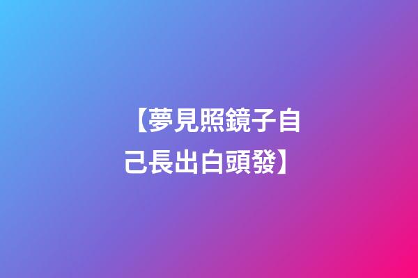 【夢見照鏡子自己長出白頭發】