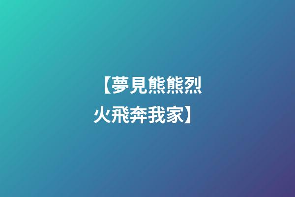 【夢見熊熊烈火飛奔我家】