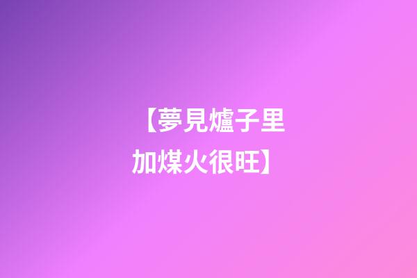 【夢見爐子里加煤火很旺】