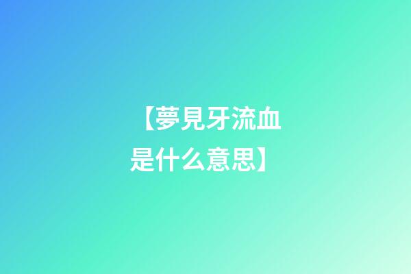 【夢見牙流血是什么意思】