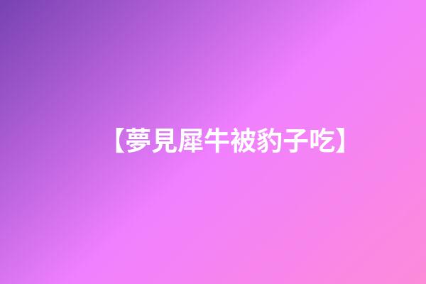 【夢見犀牛被豹子吃】