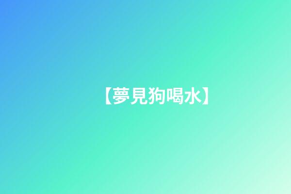 【夢見狗喝水】