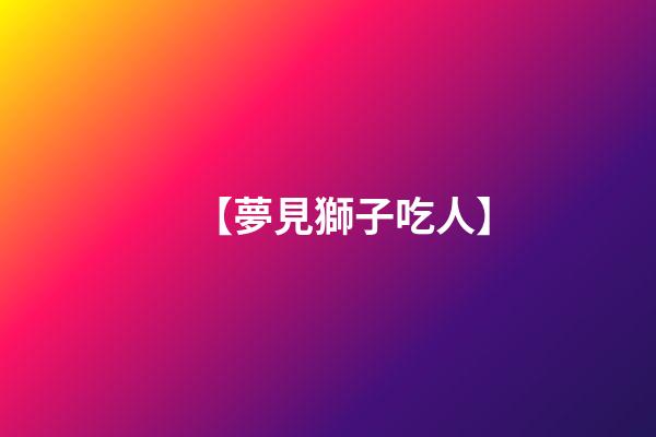 【夢見獅子吃人】