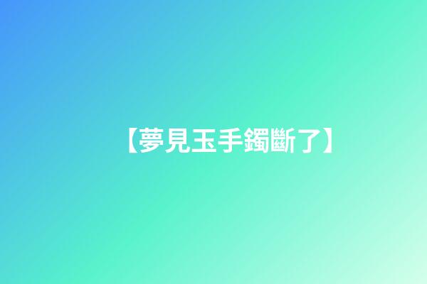 【夢見玉手鐲斷了】