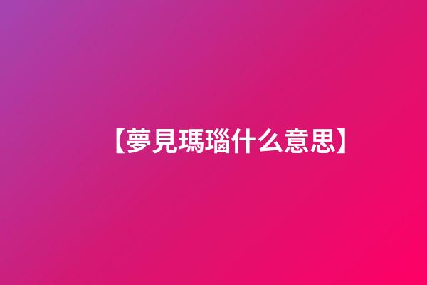 【夢見瑪瑙什么意思】