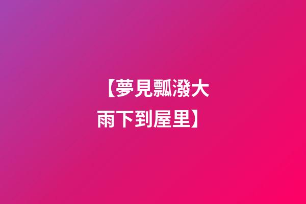 【夢見瓢潑大雨下到屋里】
