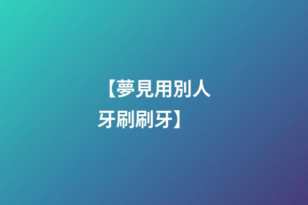 【夢見用別人牙刷刷牙】