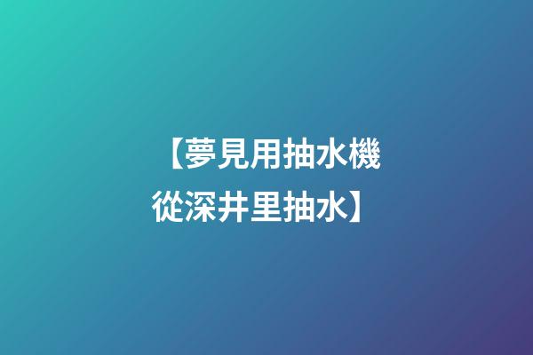 【夢見用抽水機從深井里抽水】