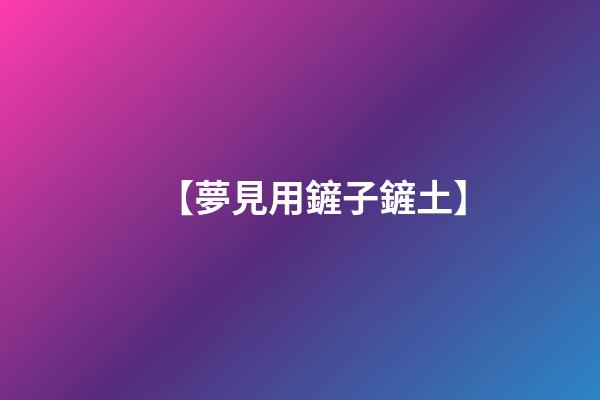 【夢見用鏟子鏟土】