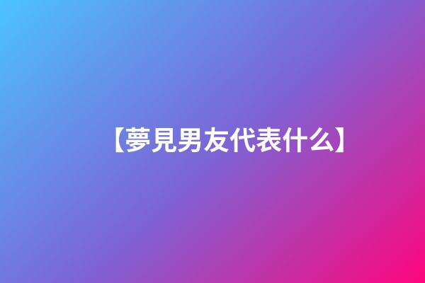 【夢見男友代表什么】