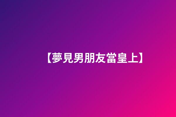 【夢見男朋友當皇上】
