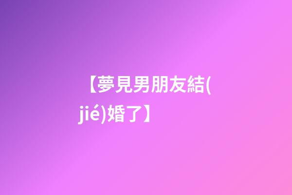【夢見男朋友結(jié)婚了】