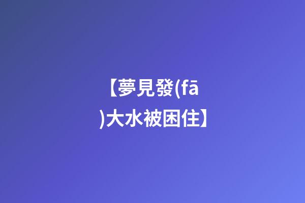【夢見發(fā)大水被困住】