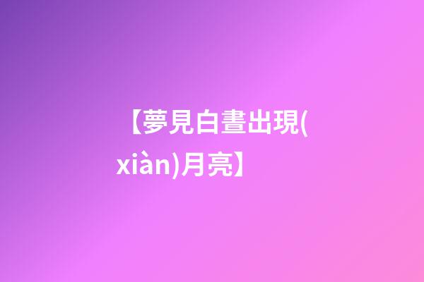 【夢見白晝出現(xiàn)月亮】