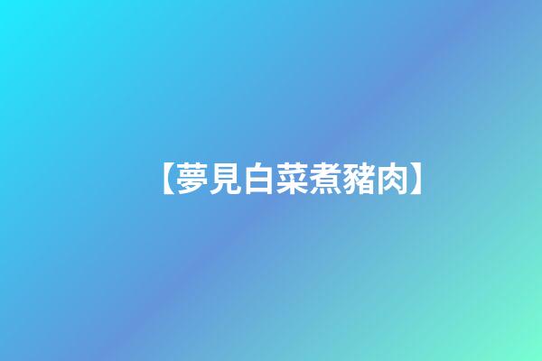 【夢見白菜煮豬肉】
