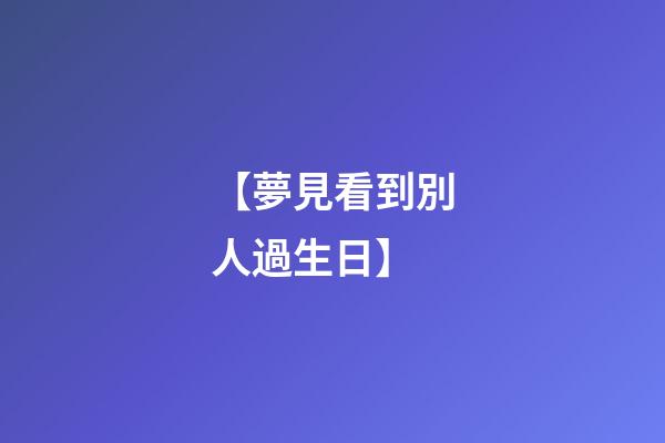 【夢見看到別人過生日】