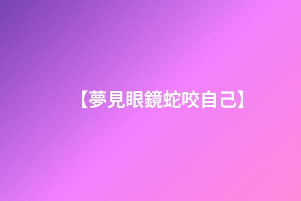 【夢見眼鏡蛇咬自己】