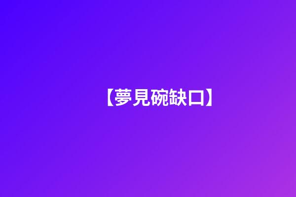 【夢見碗缺口】