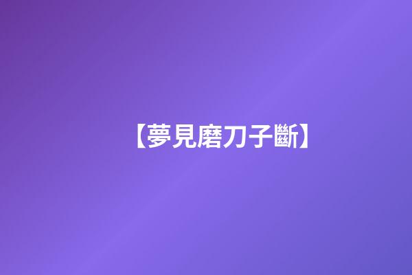 【夢見磨刀子斷】