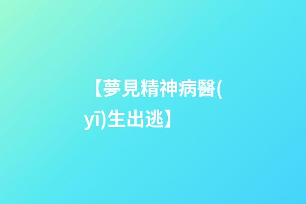 【夢見精神病醫(yī)生出逃】