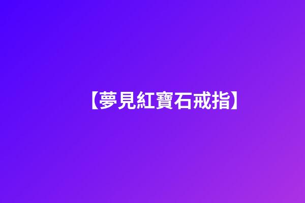 【夢見紅寶石戒指】
