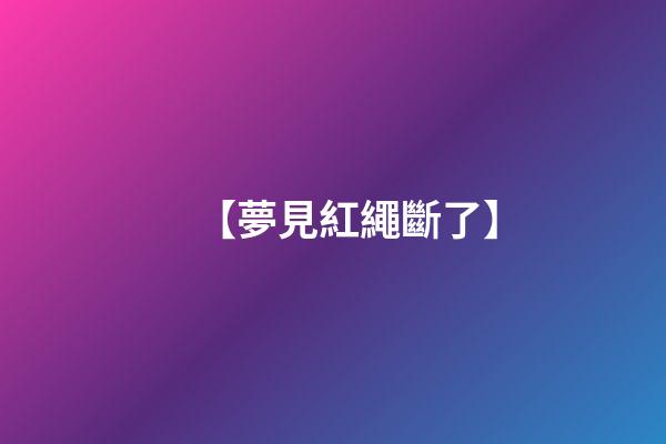 【夢見紅繩斷了】