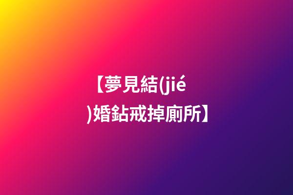 【夢見結(jié)婚鉆戒掉廁所】