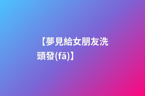 【夢見給女朋友洗頭發(fā)】