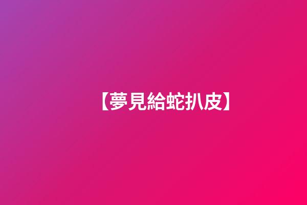 【夢見給蛇扒皮】