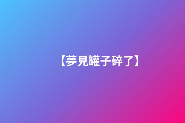 【夢見罐子碎了】