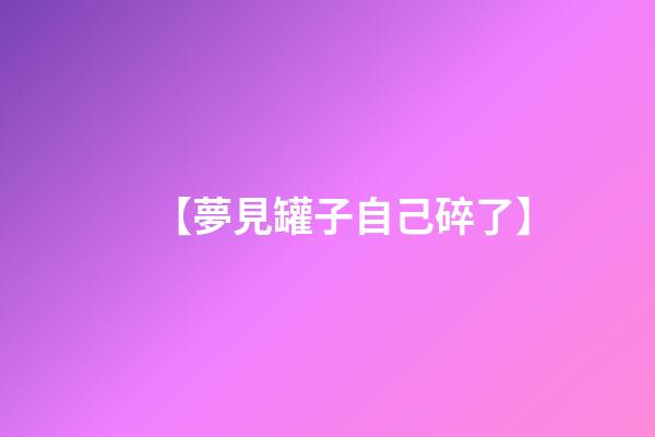 【夢見罐子自己碎了】