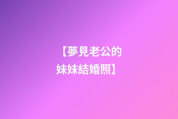 【夢見老公的妹妹結婚照】