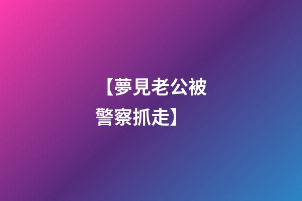 【夢見老公被警察抓走】