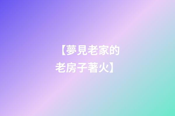 【夢見老家的老房子著火】