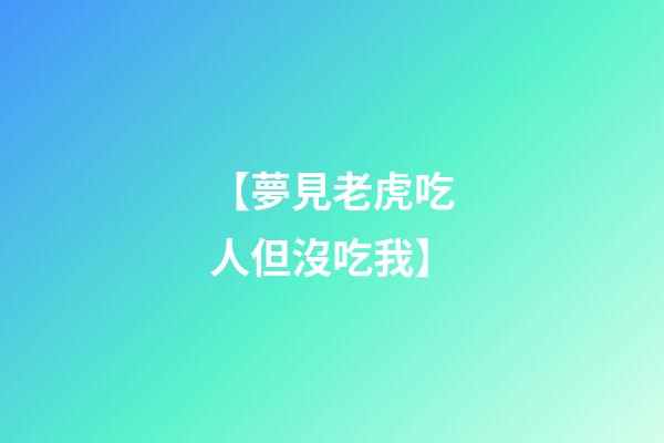 【夢見老虎吃人但沒吃我】