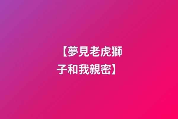 【夢見老虎獅子和我親密】