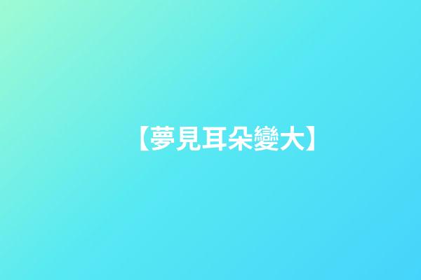 【夢見耳朵變大】