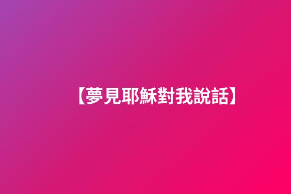 【夢見耶穌對我說話】